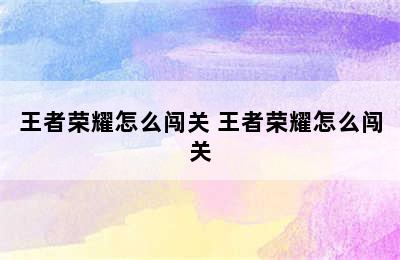 王者荣耀怎么闯关 王者荣耀怎么闯关